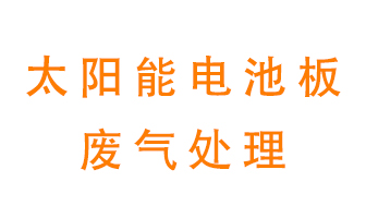 太陽(yáng)能電池板廢氣應(yīng)該怎么處理呢？